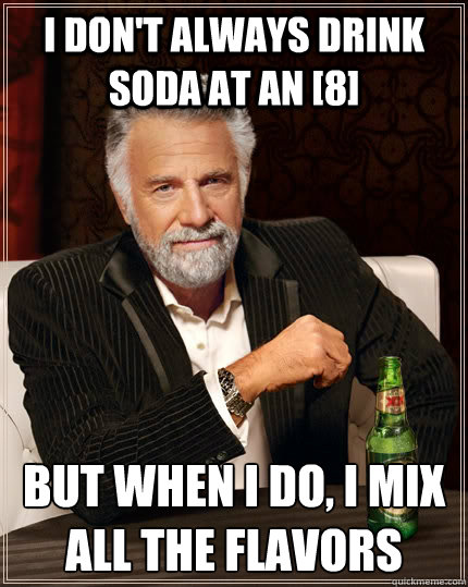 i dont always drink soda at an 8 but when i do i mix all - The Most Interesting Man In The World
