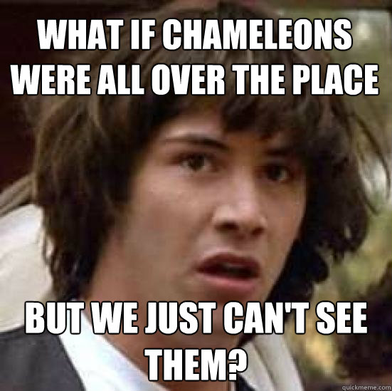 what if chameleons were all over the place but we just cant - conspiracy keanu