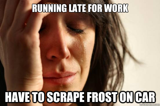 running late for work have to scrape frost on car - First World Problems