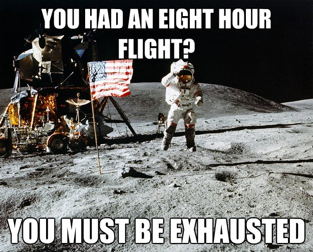 you had an eight hour flight you must be exhausted - Unimpressed Astronaut