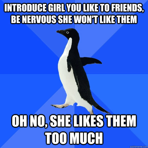 introduce girl you like to friends be nervous she wont lik - Socially Awkward Penguin