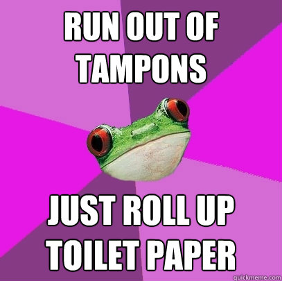 run out of tampons just roll up toilet paper - Foul Bachelorette Frog