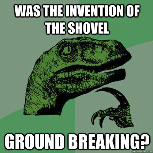 was the invention of the shovel ground breaking - Philosoraptor