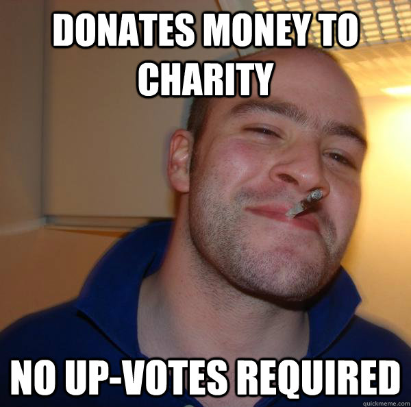 donates money to charity no upvotes required - Good Guy Greg