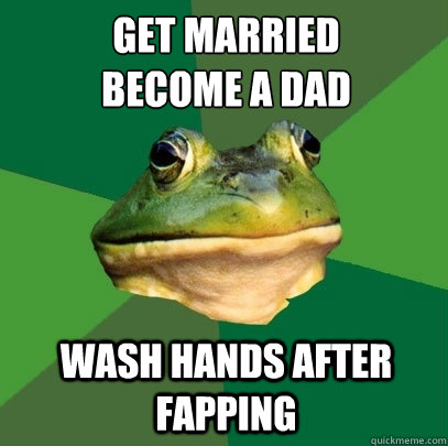 get married become a dad wash hands after fapping - Foul Bachelor Frog