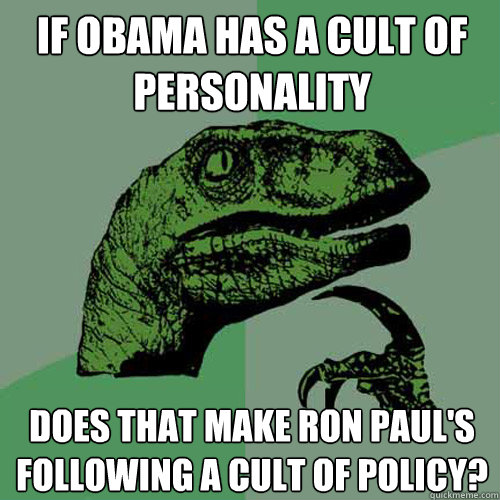 if obama has a cult of personality does that make ron pauls - Philosoraptor