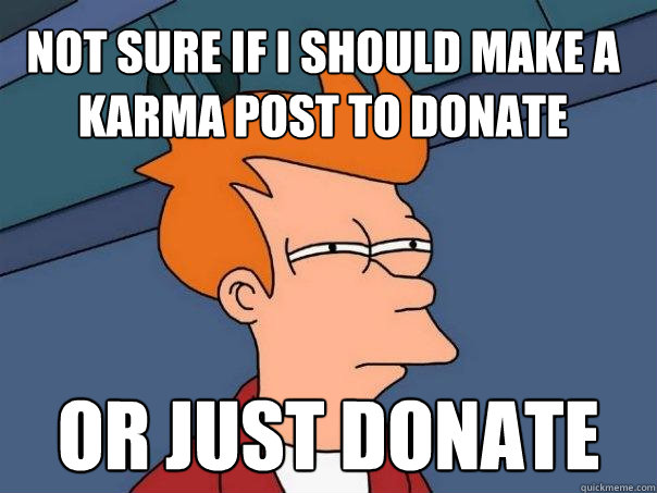 not sure if i should make a karma post to donate or just don - Futurama Fry