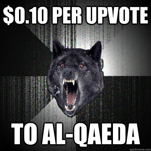 010 per upvote to alqaeda - Insanity Wolf