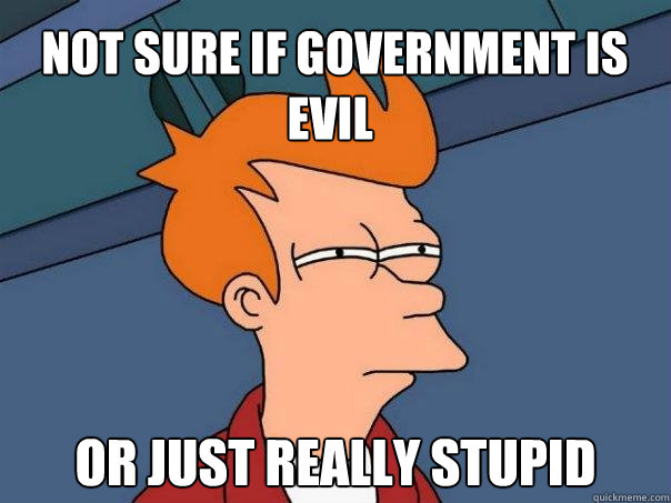 not sure if government is evil or just really stupid - Futurama Fry