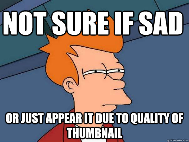 not sure if sad or just appear it due to quality of thumbnai - Futurama Fry