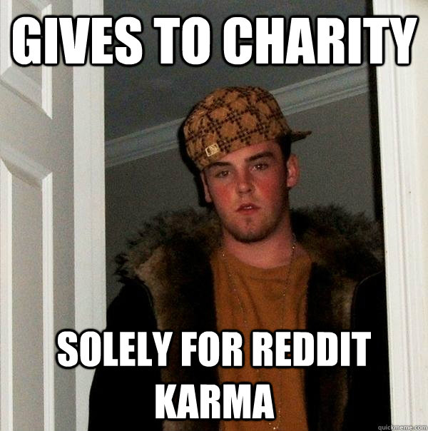 gives to charity solely for reddit karma - Scumbag Steve