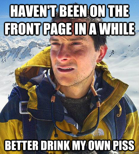 havent been on the front page in a while better drink my ow - Bear Grylls
