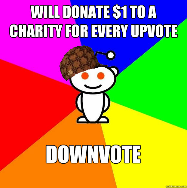 will donate 1 to a charity for every upvote downvote - Scumbag Redditor