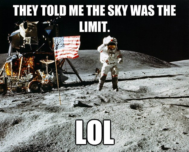 they told me the sky was the limit lol - Unimpressed Astronaut