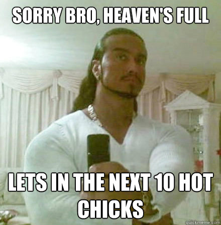 sorry bro heavens full lets in the next 10 hot chicks - Guido Jesus