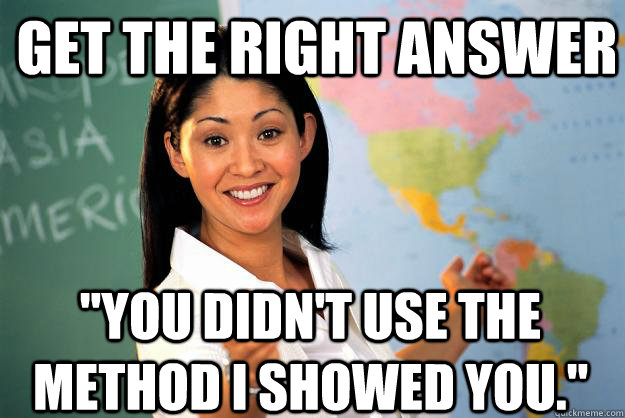 get the right answer you didnt use the method i showed you - Unhelpful High School Teacher