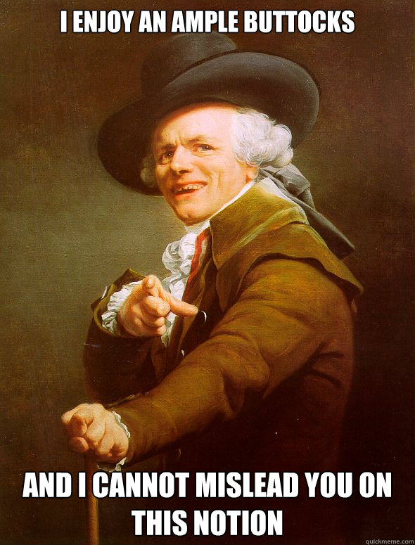 i enjoy an ample buttocks and i cannot mislead you on this n - Joseph Ducreux