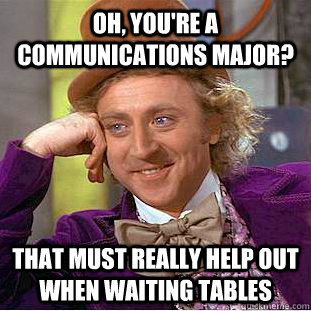 oh youre a communications major that must really help out - Creepy Wonka