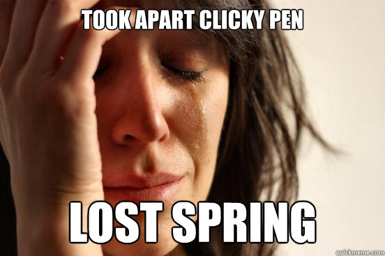 took apart clicky pen lost spring - First World Problems