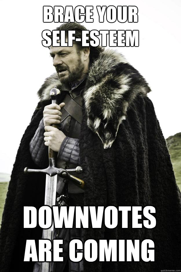 brace your selfesteem downvotes are coming - Winter is coming