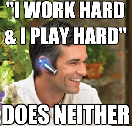 i work hard i play hard does neither - Bluetooth Guy