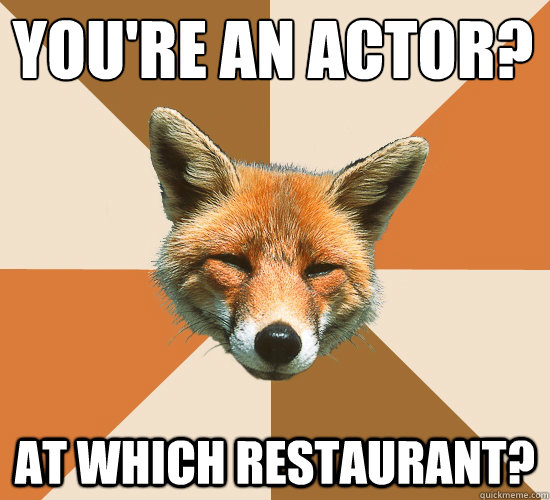 youre an actor at which restaurant - Condescending Fox