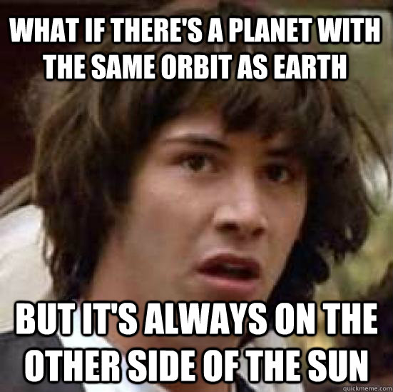 what if theres a planet with the same orbit as earth but it - conspiracy keanu