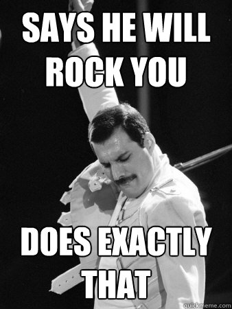 says he will rock you does exactly that - Freddie Mercury