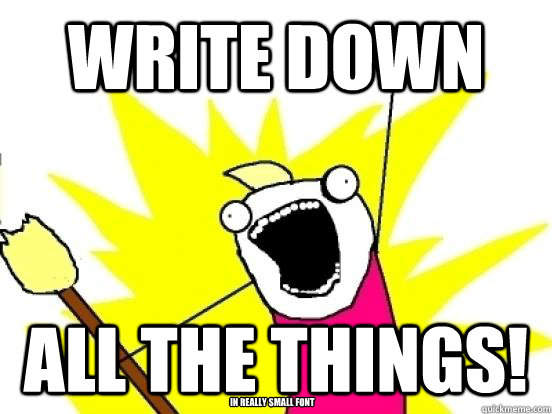 write down all the things in really small font - minimize all the things