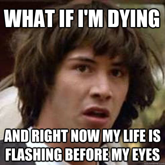 what if im dying and right now my life is flashing before m - conspiracy keanu