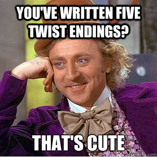 youve written five twist endings thats cute - Creepy Wonka