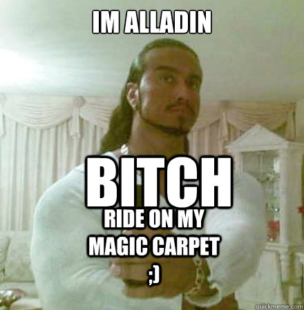 im alladin bitch ride on my magic carpet - Guido Jesus