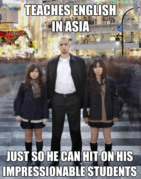 teaches english in asia just so he can hit on his impression - Gaijin