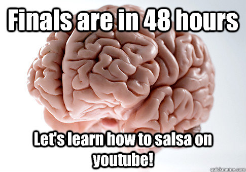 finals are in 48 hours lets learn how to salsa on youtube - Scumbag Brain