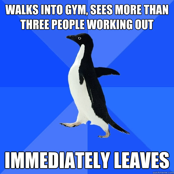 walks into gym sees more than three people working out imme - Socially Awkward Penguin