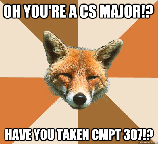 oh youre a cs major have you taken cmpt 307 - Condescending Fox