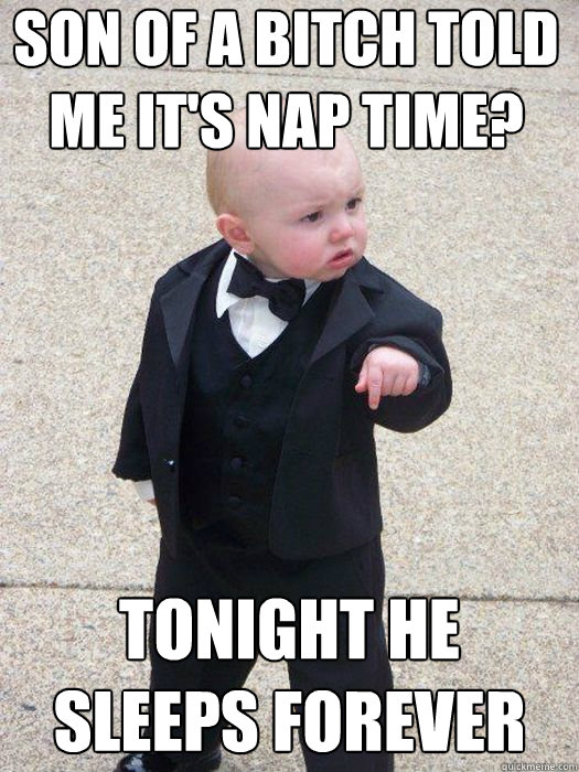 son of a bitch told me its nap time tonight he sleeps fore - Baby Godfather
