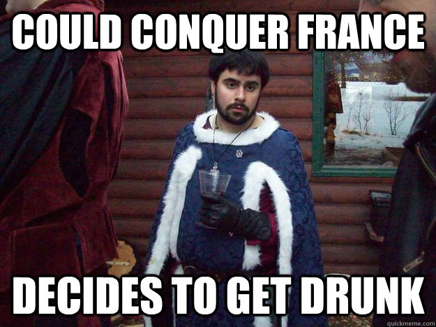 could conquer france decides to get drunk - Raging Alcoholic King