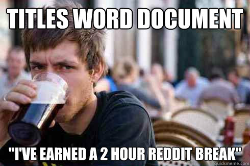 titles word document ive earned a 2 hour reddit break - Lazy College Senior