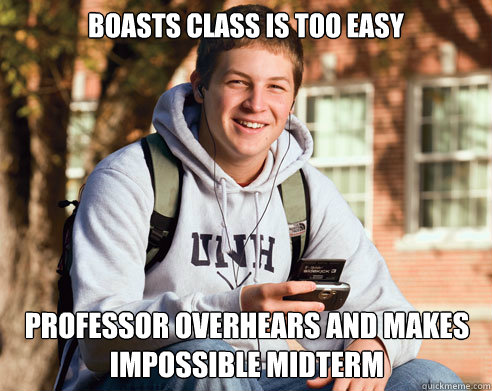 boasts class is too easy professor overhears and makes impos - College Freshman