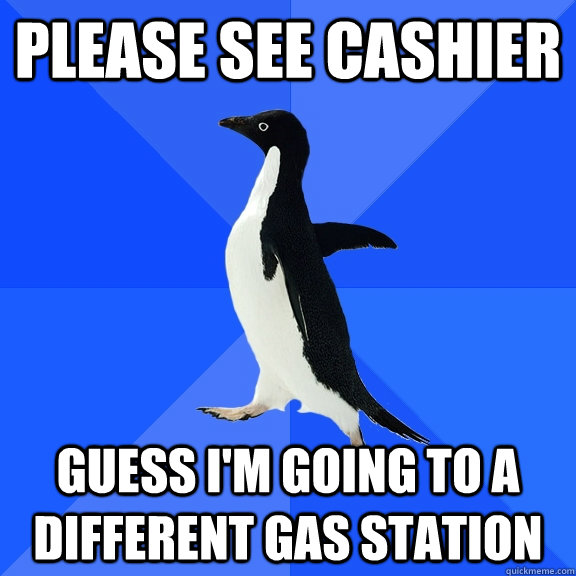 please see cashier guess im going to a different gas statio - Socially Awkward Penguin