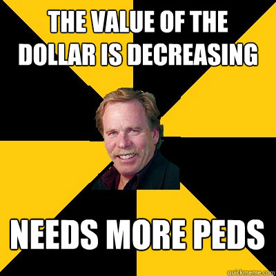 the value of the dollar is decreasing needs more peds - John Steigerwald