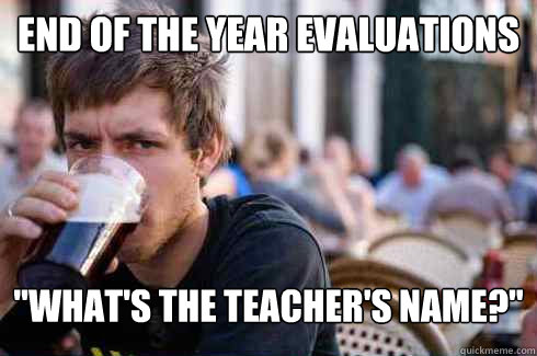 end of the year evaluations whats the teachers name - Lazy College Senior