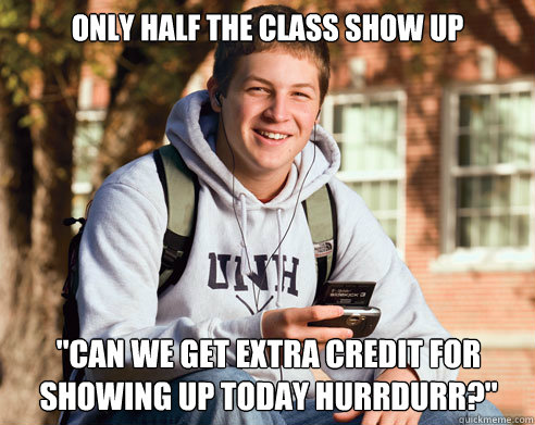 only half the class show up can we get extra credit for sho - College Freshman