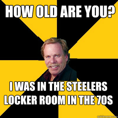 how old are you i was in the steelers locker room in the 70 - John Steigerwald