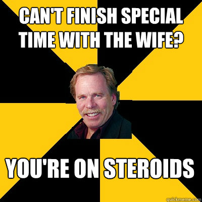cant finish special time with the wife youre on steroids - John Steigerwald