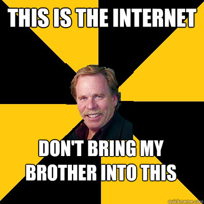 this is the internet dont bring my brother into this - John Steigerwald