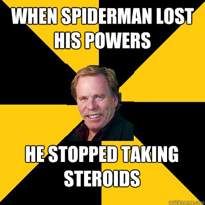 when spiderman lost his powers he stopped taking steroids - John Steigerwald