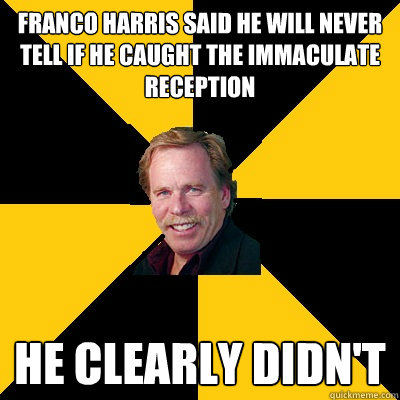 franco harris said he will never tell if he caught the immac - John Steigerwald