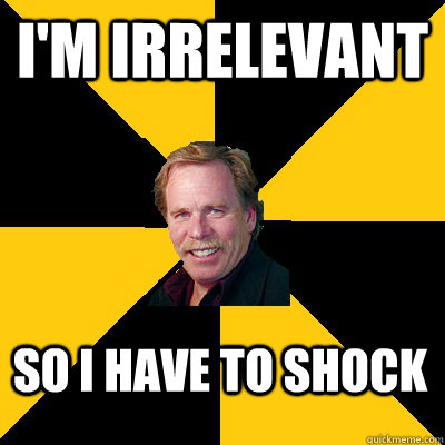 im irrelevant so i have to shock - John Steigerwald